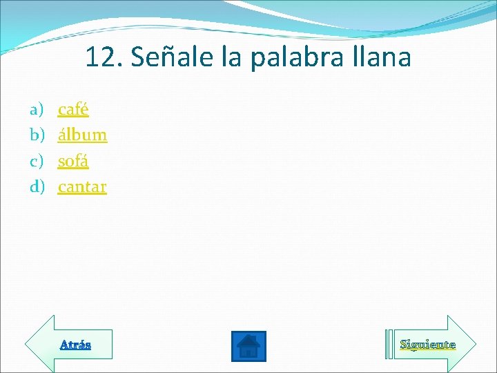 12. Señale la palabra llana a) b) c) d) café álbum sofá cantar Siguiente