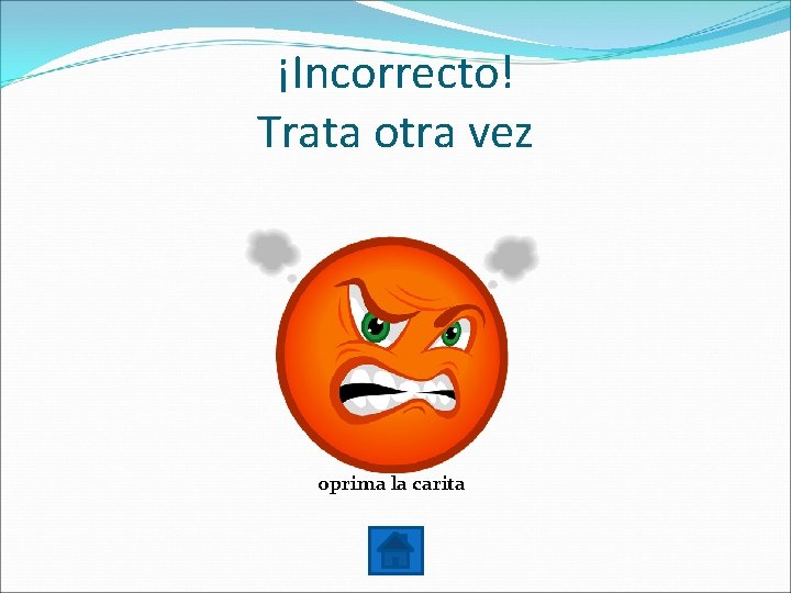 ¡Incorrecto! Trata otra vez oprima la carita 