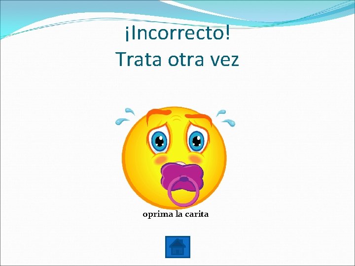 ¡Incorrecto! Trata otra vez oprima la carita 