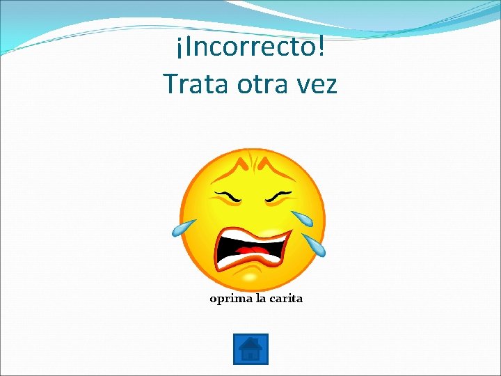 ¡Incorrecto! Trata otra vez oprima la carita 