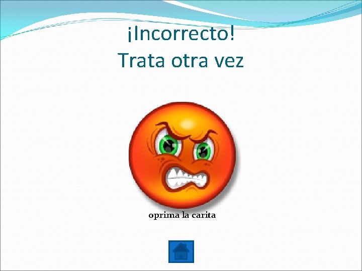 ¡Incorrecto! Trata otra vez oprima la carita 