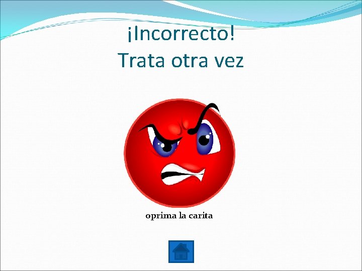 ¡Incorrecto! Trata otra vez oprima la carita 