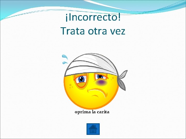 ¡Incorrecto! Trata otra vez oprima la carita 