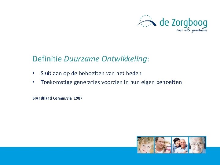 Definitie Duurzame Ontwikkeling: • Sluit aan op de behoeften van het heden • Toekomstige