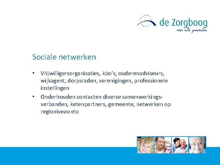 Sociale netwerken • Vrijwilligersorganisaties, kbo’s, ouderenadviseurs, wijkagent, dorpsraden, verenigingen, professionele instellingen • Onderhouden contacten