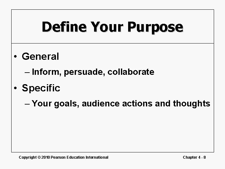 Define Your Purpose • General – Inform, persuade, collaborate • Specific – Your goals,
