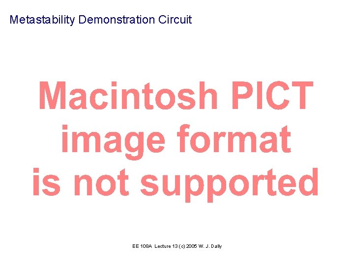 Metastability Demonstration Circuit EE 108 A Lecture 13 (c) 2005 W. J. Dally 