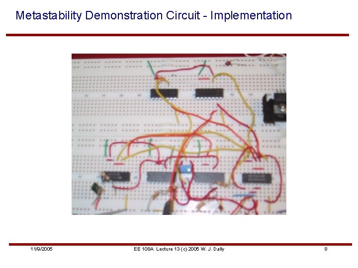 Metastability Demonstration Circuit - Implementation 11/9/2005 EE 108 A Lecture 13 (c) 2005 W.
