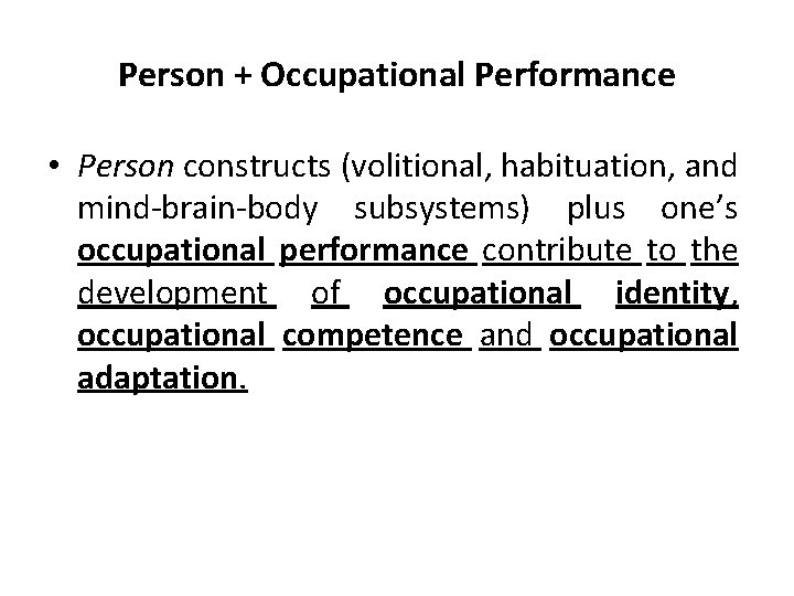 Person + Occupational Performance • Person constructs (volitional, habituation, and mind-brain-body subsystems) plus one’s Person + Occupational Performance • Person constructs (volitional, habituation, and mind-brain-body subsystems) plus one’s