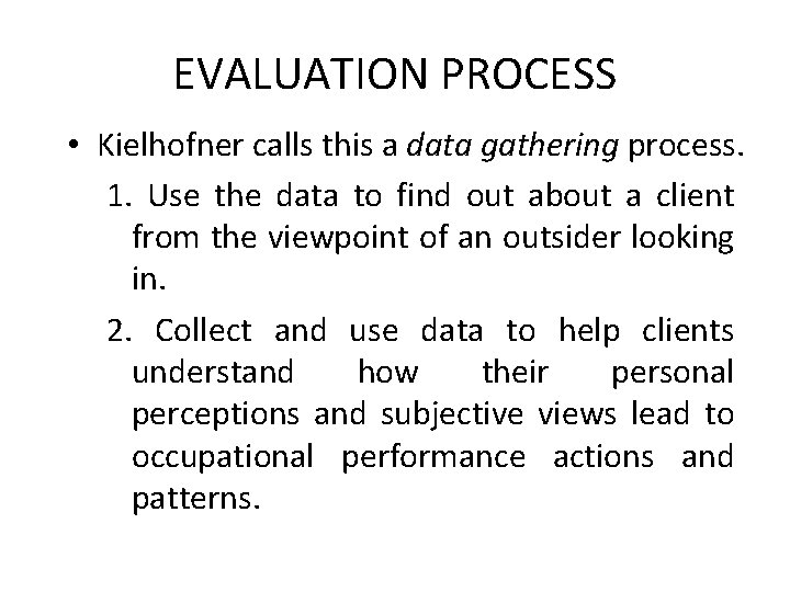 EVALUATION PROCESS • Kielhofner calls this a data gathering process. 1. Use the data
