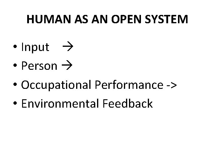HUMAN AS AN OPEN SYSTEM • Input • Person • Occupational Performance -> • HUMAN AS AN OPEN SYSTEM • Input • Person • Occupational Performance -> •