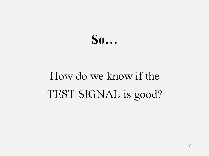 So… How do we know if the TEST SIGNAL is good? 16 