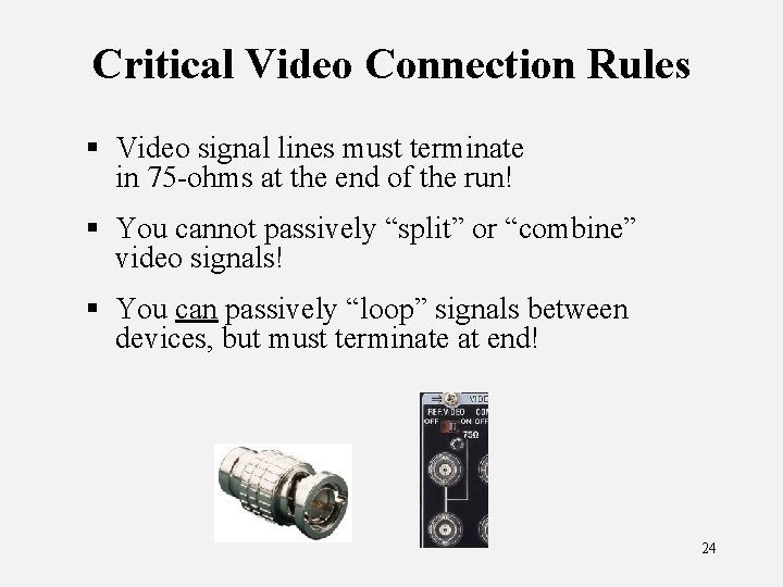 Critical Video Connection Rules § Video signal lines must terminate in 75 -ohms at