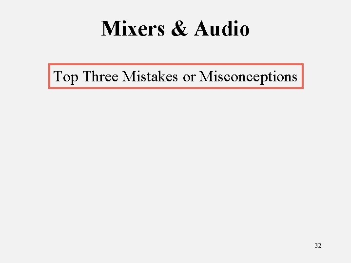 Mixers & Audio Top Three Mistakes or Misconceptions 32 