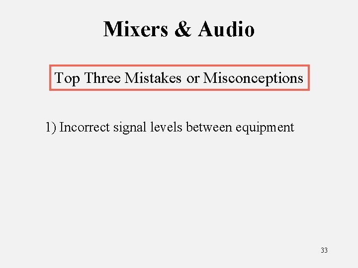 Mixers & Audio Top Three Mistakes or Misconceptions 1) Incorrect signal levels between equipment