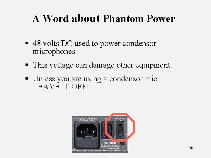 A Word about Phantom Power § 48 volts DC used to power condensor microphones