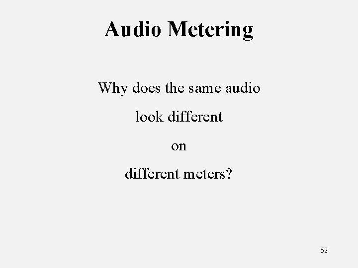 Audio Metering Why does the same audio look different on different meters? 52 