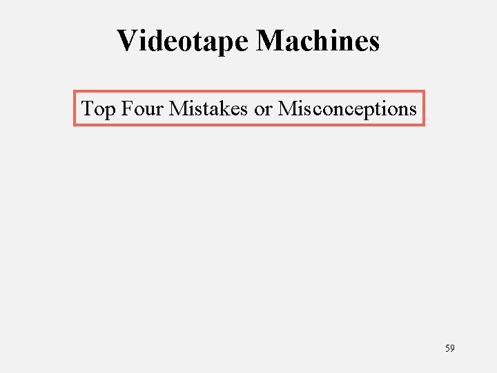 Videotape Machines Top Four Mistakes or Misconceptions 59 