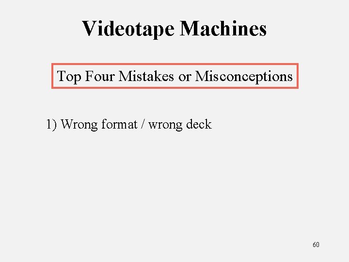 Videotape Machines Top Four Mistakes or Misconceptions 1) Wrong format / wrong deck 60