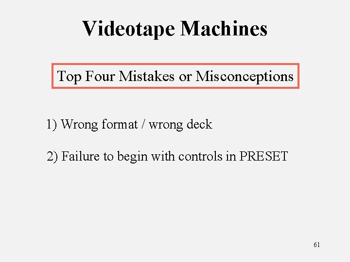 Videotape Machines Top Four Mistakes or Misconceptions 1) Wrong format / wrong deck 2)