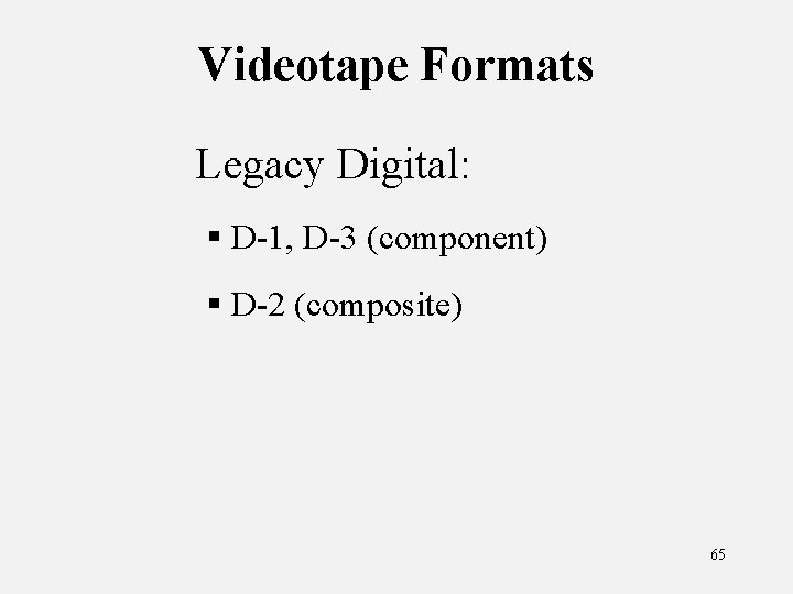 Videotape Formats Legacy Digital: § D-1, D-3 (component) § D-2 (composite) 65 