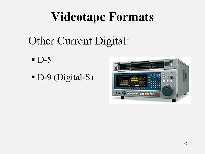 Videotape Formats Other Current Digital: § D-5 § D-9 (Digital-S) 67 