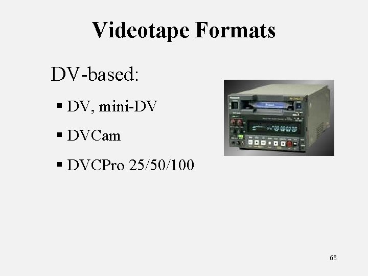 Videotape Formats DV-based: § DV, mini-DV § DVCam § DVCPro 25/50/100 68 