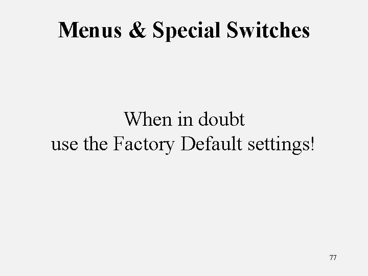 Menus & Special Switches When in doubt use the Factory Default settings! 77 