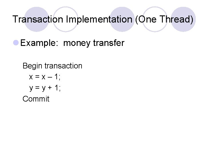 Transaction Implementation (One Thread) l Example: money transfer Begin transaction x = x –