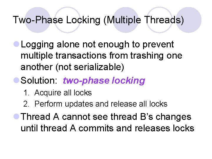 Two-Phase Locking (Multiple Threads) l Logging alone not enough to prevent multiple transactions from