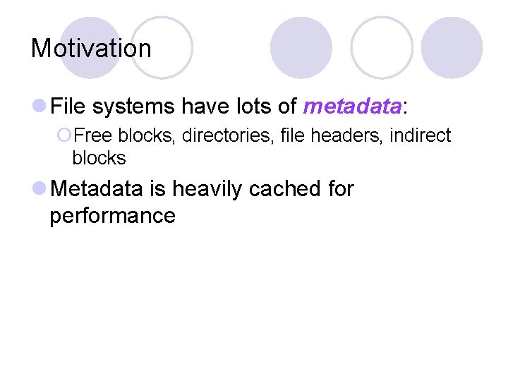 Motivation l File systems have lots of metadata: ¡Free blocks, directories, file headers, indirect