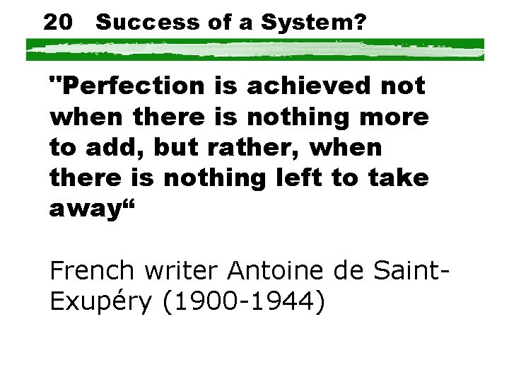 20 Success of a System? "Perfection is achieved not when there is nothing more