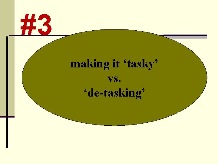 #3 making it ‘tasky’ vs. ‘de-tasking’ 