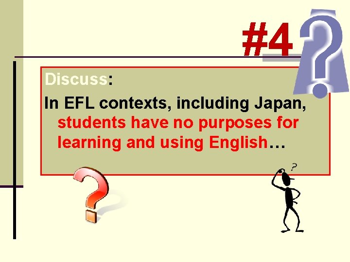 #4 Discuss: In EFL contexts, including Japan, students have no purposes for learning and