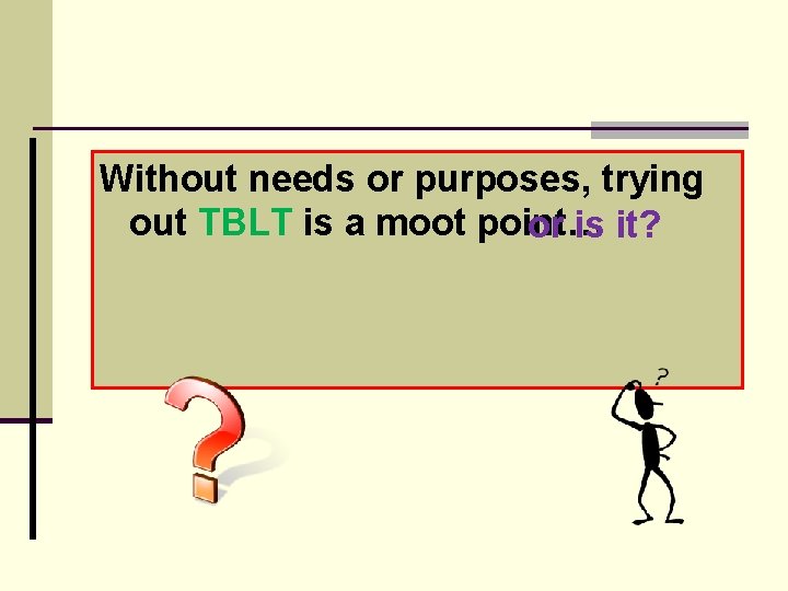 Without needs or purposes, trying out TBLT is a moot point… or is it?