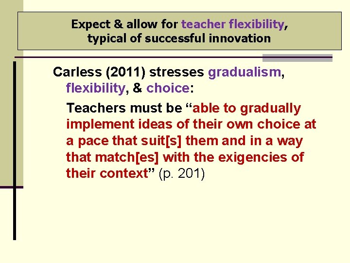Expect & allow for teacher flexibility, typical of successful innovation Carless (2011) stresses gradualism,