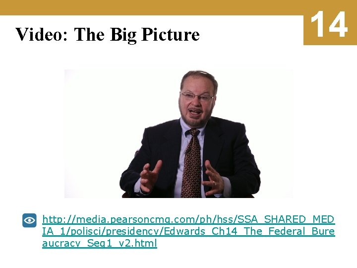 Video: The Big Picture 14 http: //media. pearsoncmg. com/ph/hss/SSA_SHARED_MED IA_1/polisci/presidency/Edwards_Ch 14_The_Federal_Bure aucracy_Seg 1_v 2.