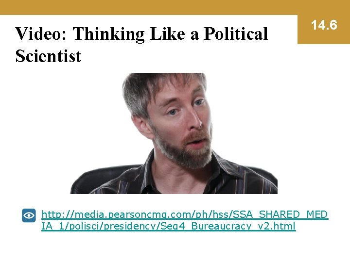 Video: Thinking Like a Political Scientist 14. 6 http: //media. pearsoncmg. com/ph/hss/SSA_SHARED_MED IA_1/polisci/presidency/Seg 4_Bureaucracy_v