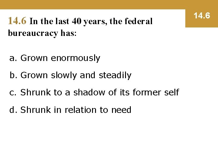 14. 6 In the last 40 years, the federal bureaucracy has: a. Grown enormously