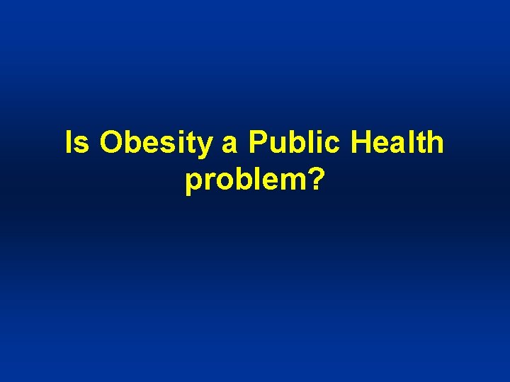 Is Obesity a Public Health problem? 