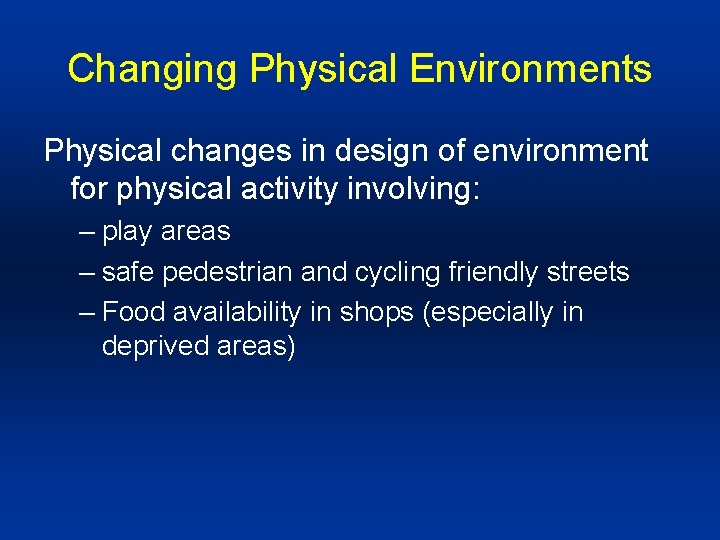 Changing Physical Environments Physical changes in design of environment for physical activity involving: –