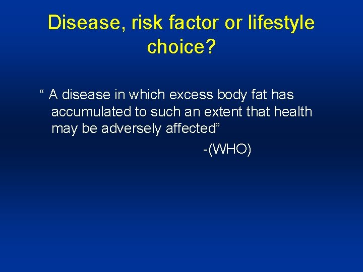 Disease, risk factor or lifestyle choice? “ A disease in which excess body fat