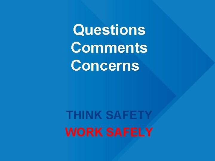 Questions Comments Concerns THINK SAFETY WORK SAFELY 