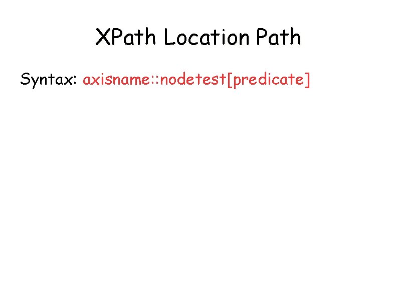 XPath Location Path Syntax: axisname: : nodetest[predicate] 