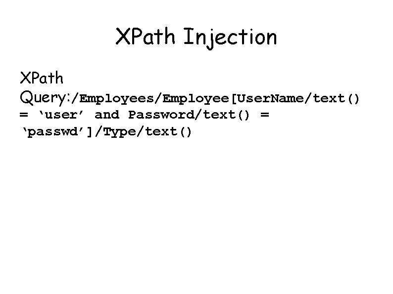 XPath Injection XPath Query: /Employees/Employee[User. Name/text() = ‘user’ and Password/text() = ‘passwd’]/Type/text() 