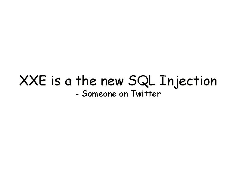 XXE is a the new SQL Injection - Someone on Twitter 