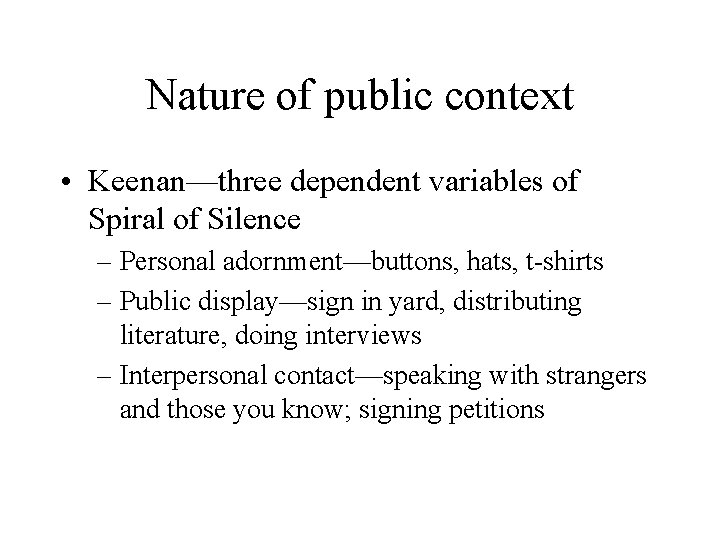 Nature of public context • Keenan—three dependent variables of Spiral of Silence – Personal