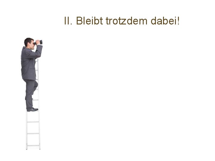 II. Bleibt trotzdem dabei! 