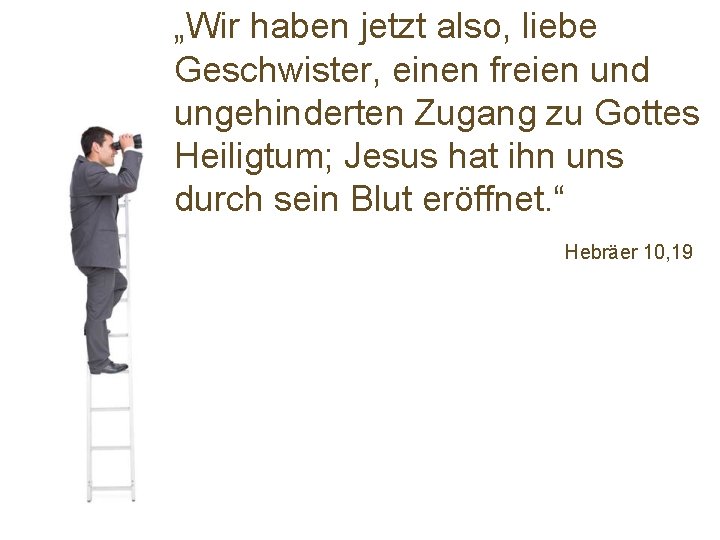 „Wir haben jetzt also, liebe Geschwister, einen freien und ungehinderten Zugang zu Gottes Heiligtum;