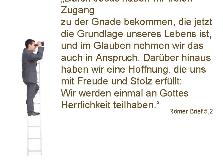 „Durch Jesus haben wir freien Zugang zu der Gnade bekommen, die jetzt die Grundlage